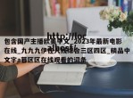 包含国产主播欧美中文_2023年最新电影在线_九九九伊在人线综合三区四区_精品中文字a幕区区在线观看的词条